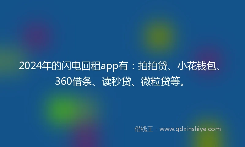 2024年的闪电回租app有：拍拍贷、小花钱包、360借条、读秒贷、微粒贷等。