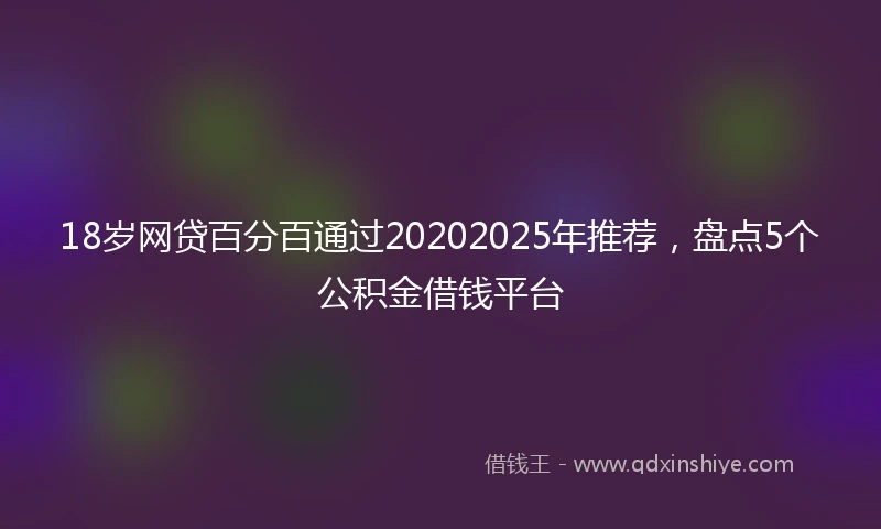 18岁网贷百分百通过20202025年推荐，盘点5个公积金借钱平台