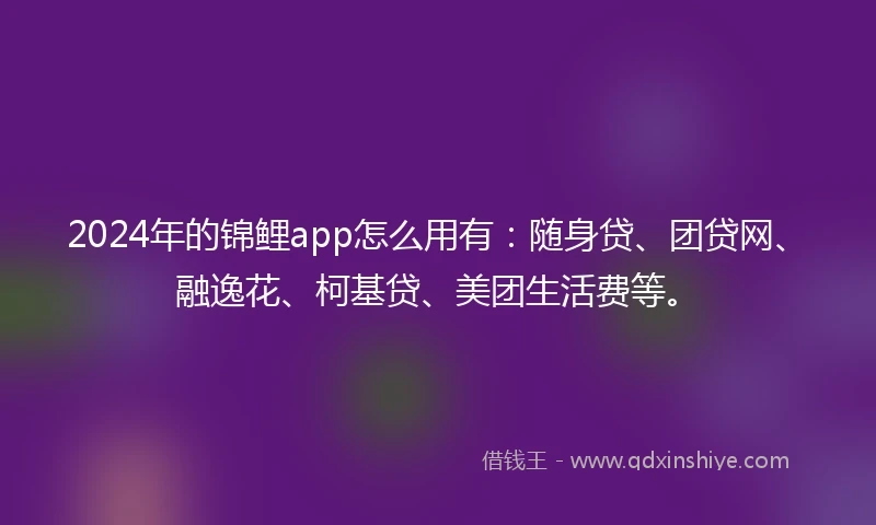 2024年的锦鲤app怎么用有：随身贷、团贷网、融逸花、柯基贷、美团生活费等。