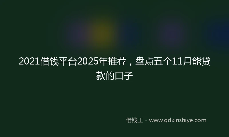 2021借钱平台2025年推荐，盘点五个11月能贷款的口子