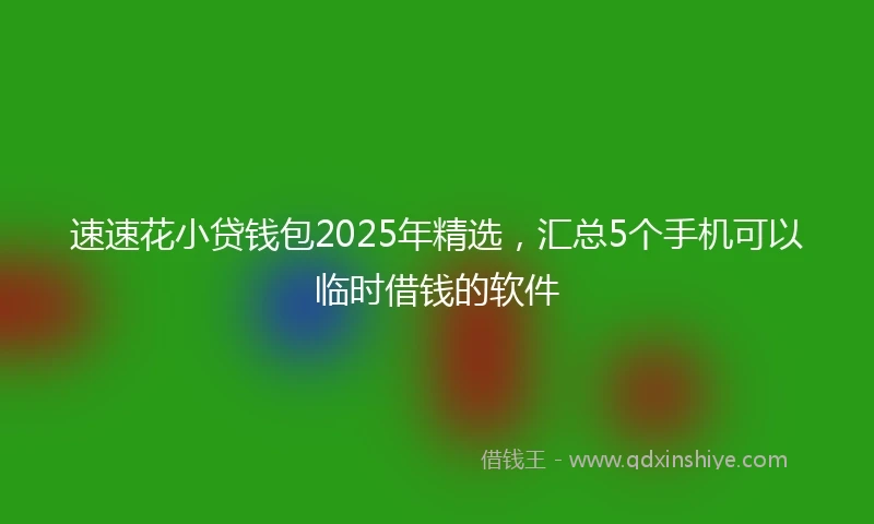速速花小贷钱包2025年精选，汇总5个手机可以临时借钱的软件