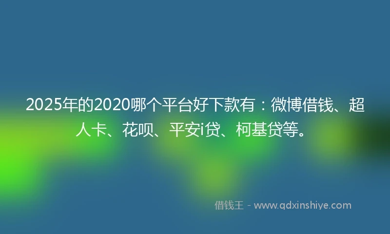 2025年的2020哪个平台好下款有：微博借钱、超人卡、花呗、平安i贷、柯基贷等。