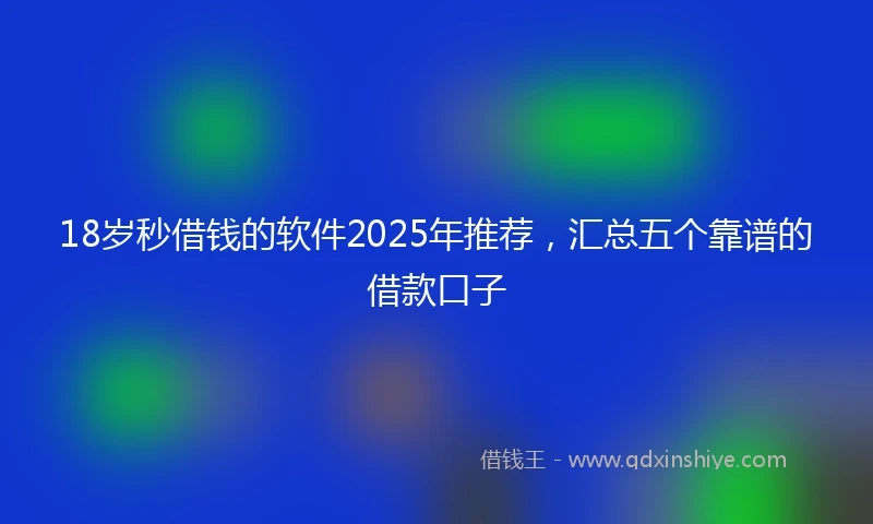 18岁秒借钱的软件2025年推荐，汇总五个靠谱的借款口子