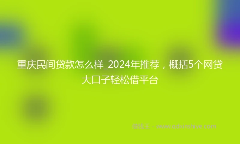 重庆民间贷款怎么样_2024年推荐，概括5个网贷大口子轻松借平台