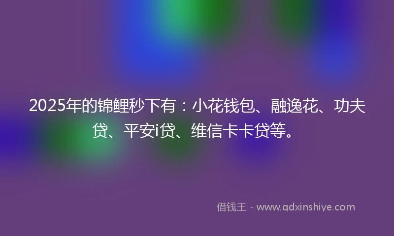2025年的锦鲤秒下有：小花钱包、融逸花、功夫贷、平安i贷、维信卡卡贷等。
