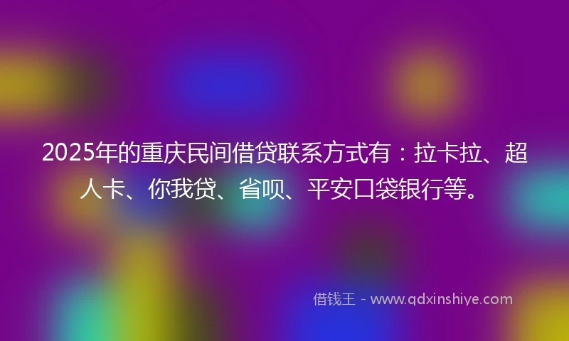 2025年的重庆民间借贷联系方式有：拉卡拉、超人卡、你我贷、省呗、平安口袋银行等。