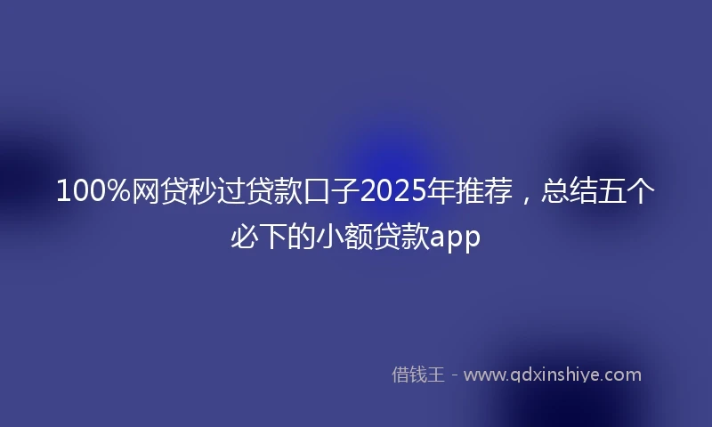 100%网贷秒过贷款口子2025年推荐，总结五个必下的小额贷款app
