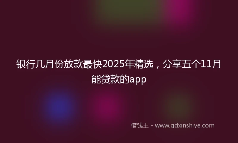 银行几月份放款最快2025年精选，分享五个11月能贷款的app
