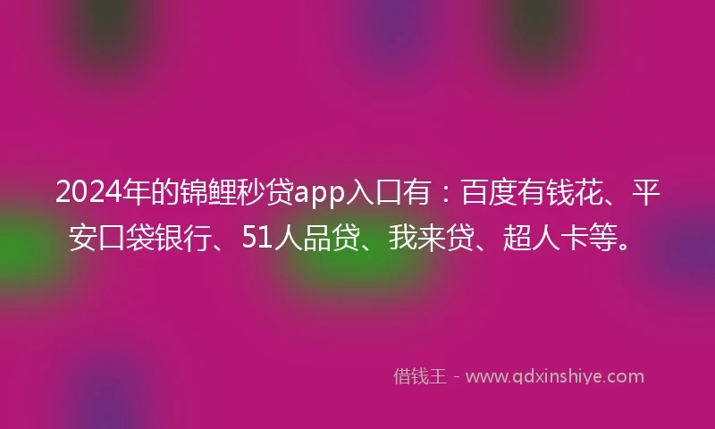 2024年的锦鲤秒贷app入口有：百度有钱花、平安口袋银行、51人品贷、我来贷、超人卡等。