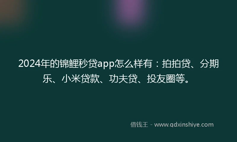 2024年的锦鲤秒贷app怎么样有：拍拍贷、分期乐、小米贷款、功夫贷、投友圈等。