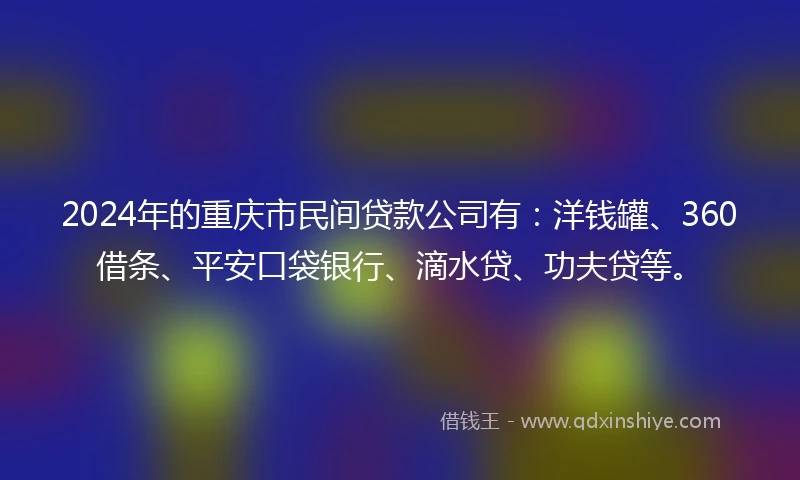 2024年的重庆市民间贷款公司有：洋钱罐、360借条、平安口袋银行、滴水贷、功夫贷等。