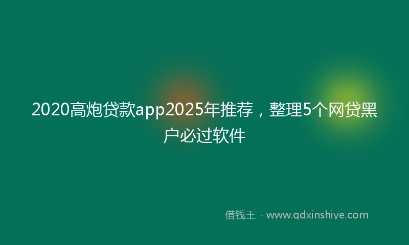 2020高炮贷款app2025年推荐，整理5个网贷黑户必过软件