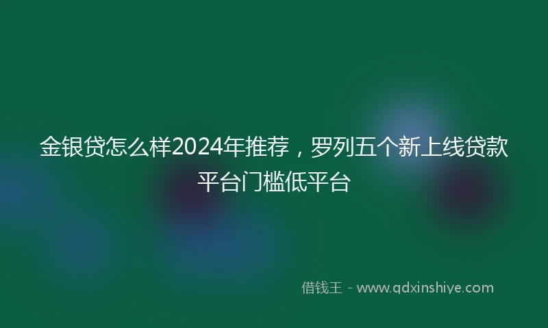 金银贷怎么样2024年推荐，罗列五个新上线贷款平台门槛低平台