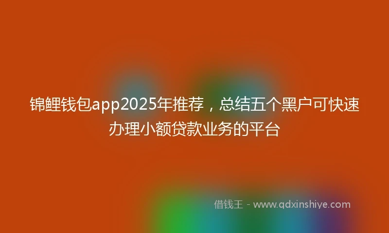 锦鲤钱包app2025年推荐，总结五个黑户可快速办理小额贷款业务的平台