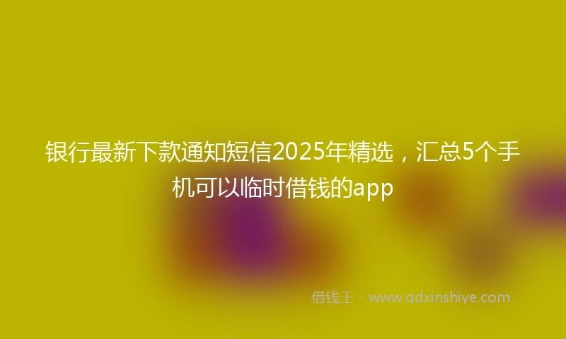 银行最新下款通知短信2025年精选，汇总5个手机可以临时借钱的app