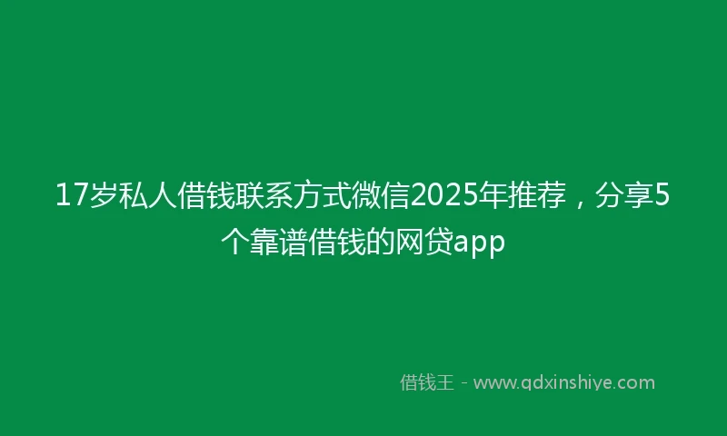 17岁私人借钱联系方式微信2025年推荐，分享5个靠谱借钱的网贷app