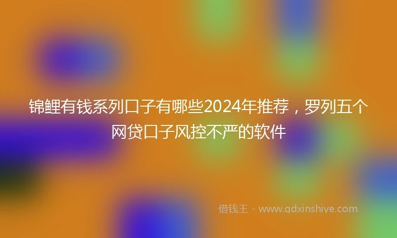 锦鲤有钱系列口子有哪些2024年推荐，罗列五个网贷口子风控不严的软件