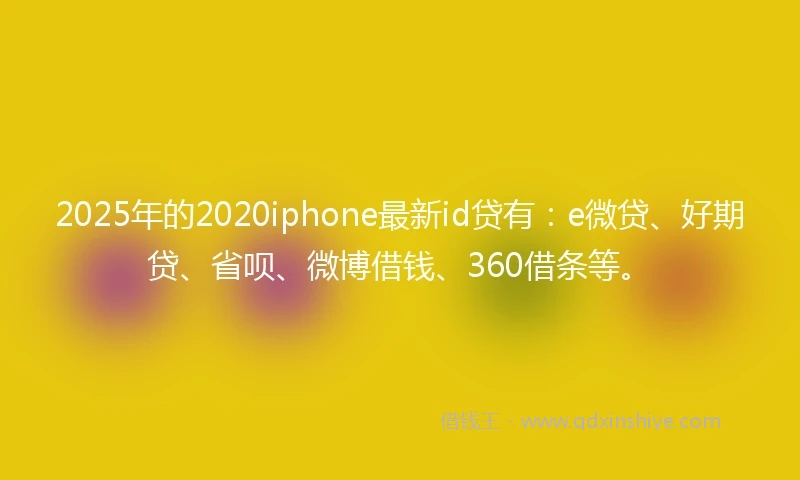 2025年的2020iphone最新id贷有：e微贷、好期贷、省呗、微博借钱、360借条等。