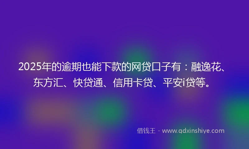 2025年的逾期也能下款的网贷口子有：融逸花、东方汇、快贷通、信用卡贷、平安i贷等。