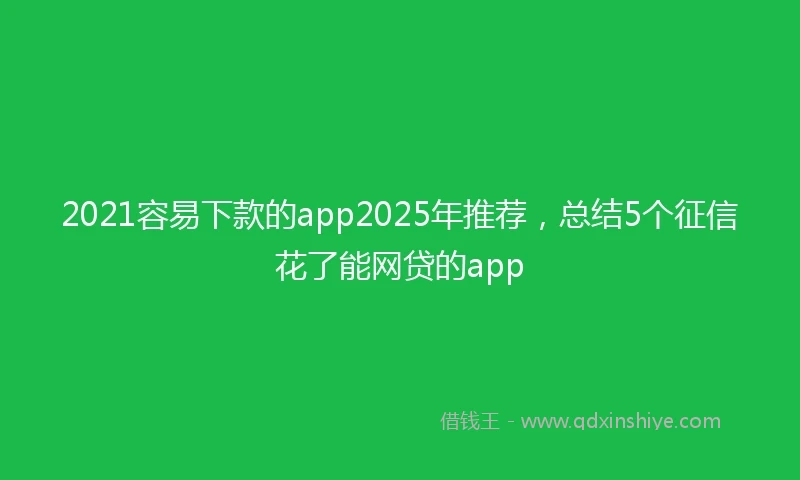 2021容易下款的app2025年推荐，总结5个征信花了能网贷的app