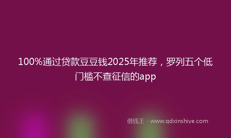 100%通过贷款豆豆钱2025年推荐，罗列五个低门槛不查征信的app