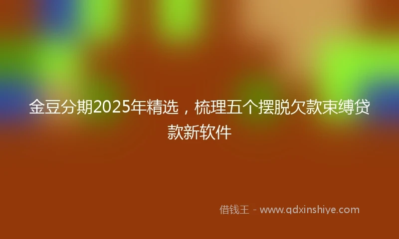 金豆分期2025年精选，梳理五个摆脱欠款束缚贷款新软件