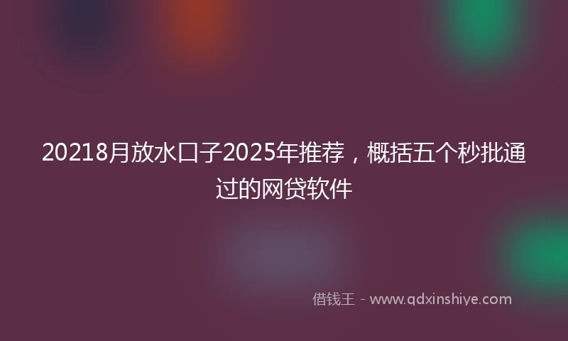 20218月放水口子2025年推荐，概括五个秒批通过的网贷软件