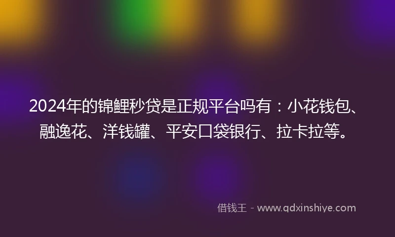 2024年的锦鲤秒贷是正规平台吗有：小花钱包、融逸花、洋钱罐、平安口袋银行、拉卡拉等。