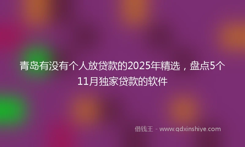 青岛有没有个人放贷款的2025年精选，盘点5个11月独家贷款的软件