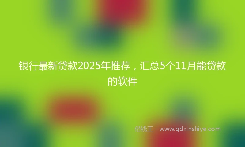 银行最新贷款2025年推荐，汇总5个11月能贷款的软件