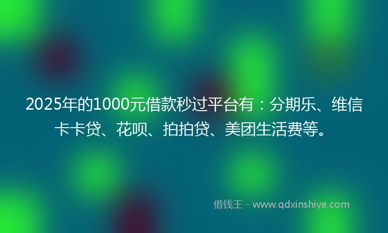 2025年的1000元借款秒过平台有：分期乐、维信卡卡贷、花呗、拍拍贷、美团生活费等。