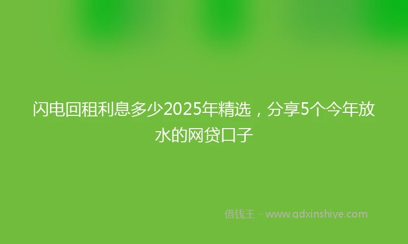闪电回租利息多少2025年精选，分享5个今年放水的网贷口子