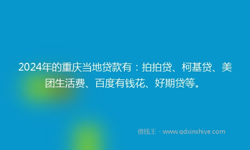 2024年的重庆当地贷款有：拍拍贷、柯基贷、美团生活费、百度有钱花、好期贷等。