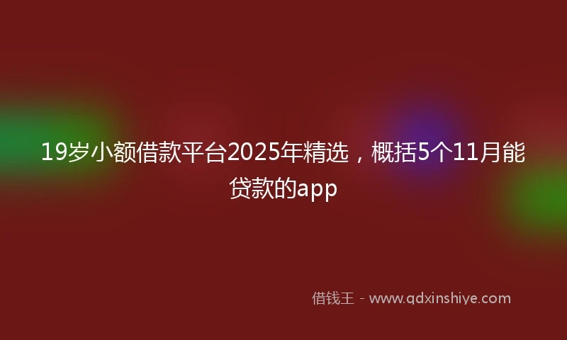 19岁小额借款平台2025年精选，概括5个11月能贷款的app