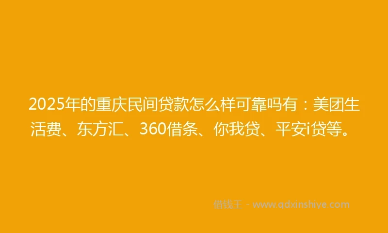 2025年的重庆民间贷款怎么样可靠吗有：美团生活费、东方汇、360借条、你我贷、平安i贷等。