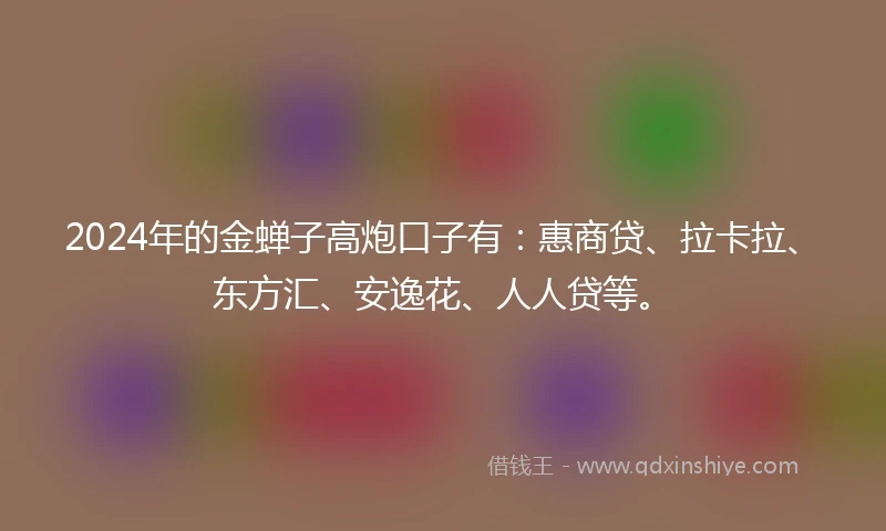 2024年的金蝉子高炮口子有：惠商贷、拉卡拉、东方汇、安逸花、人人贷等。