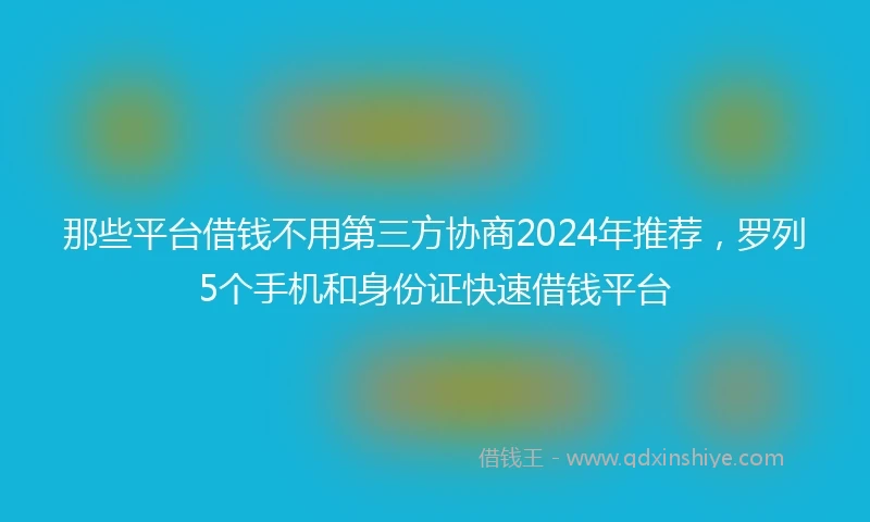 那些平台借钱不用第三方协商2024年推荐，罗列5个手机和身份证快速借钱平台
