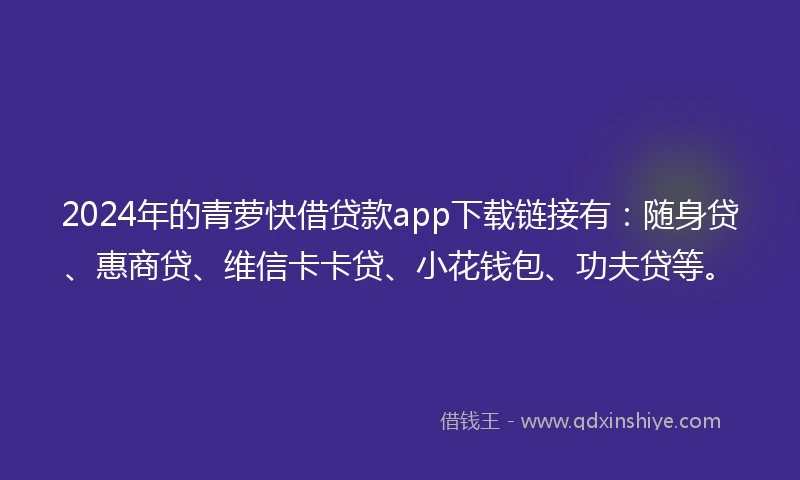 2024年的青萝快借贷款app下载链接有：随身贷、惠商贷、维信卡卡贷、小花钱包、功夫贷等。