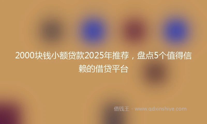 2000块钱小额贷款2025年推荐，盘点5个值得信赖的借贷平台