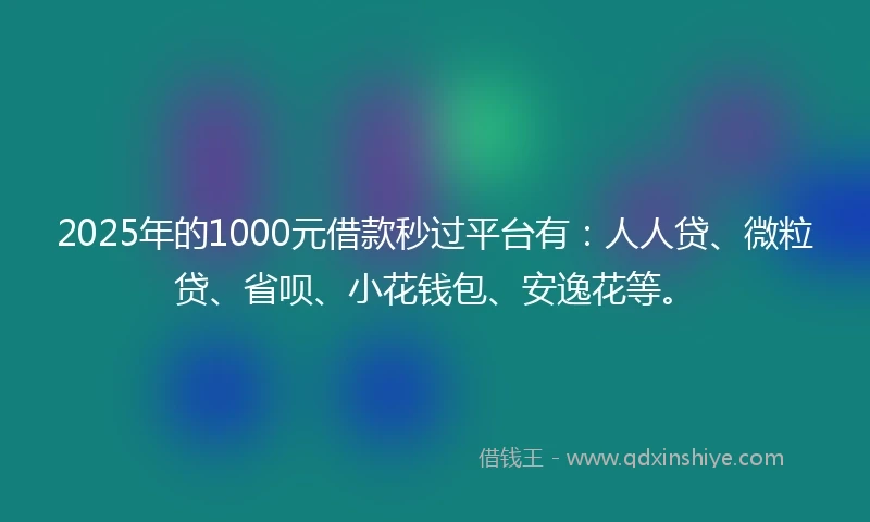 2025年的1000元借款秒过平台有：人人贷、微粒贷、省呗、小花钱包、安逸花等。