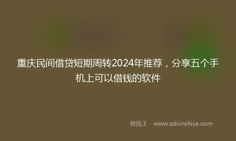 重庆民间借贷短期周转2024年推荐，分享五个手机上可以借钱的软件
