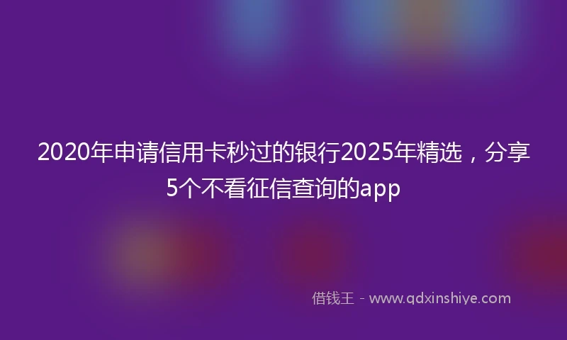 2020年申请信用卡秒过的银行2025年精选，分享5个不看征信查询的app