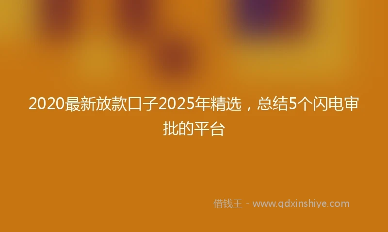 2020最新放款口子2025年精选，总结5个闪电审批的平台