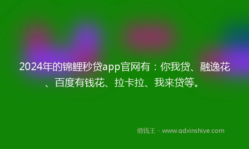 2024年的锦鲤秒贷app官网有：你我贷、融逸花、百度有钱花、拉卡拉、我来贷等。