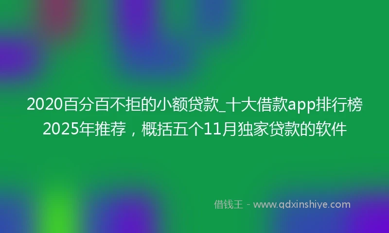 2020百分百不拒的小额贷款_十大借款app排行榜2025年推荐，概括五个11月独家贷款的软件