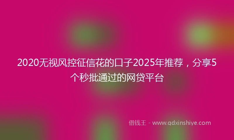 2020无视风控征信花的口子2025年推荐，分享5个秒批通过的网贷平台