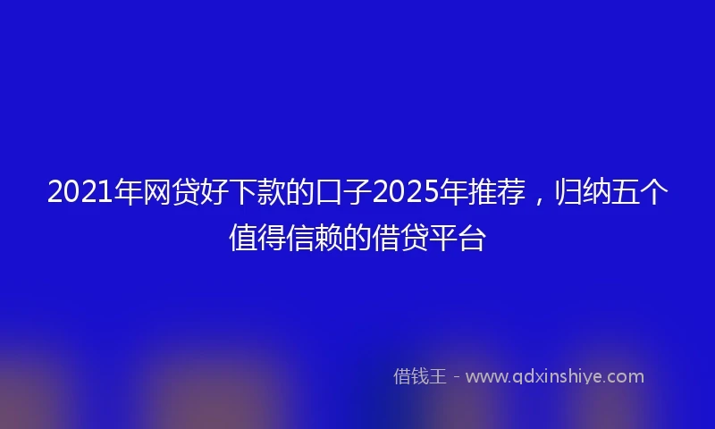 2021年网贷好下款的口子2025年推荐，归纳五个值得信赖的借贷平台