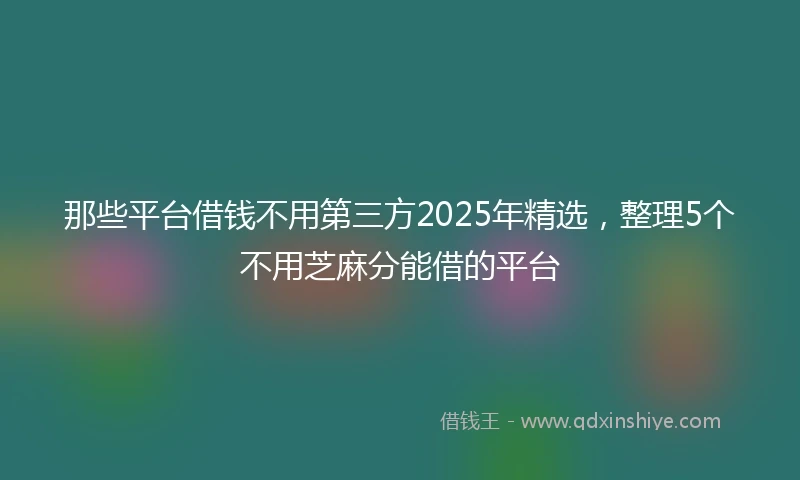 那些平台借钱不用第三方2025年精选，整理5个不用芝麻分能借的平台