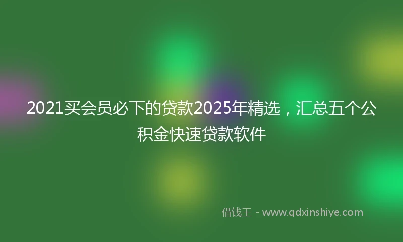 2021买会员必下的贷款2025年精选，汇总五个公积金快速贷款软件