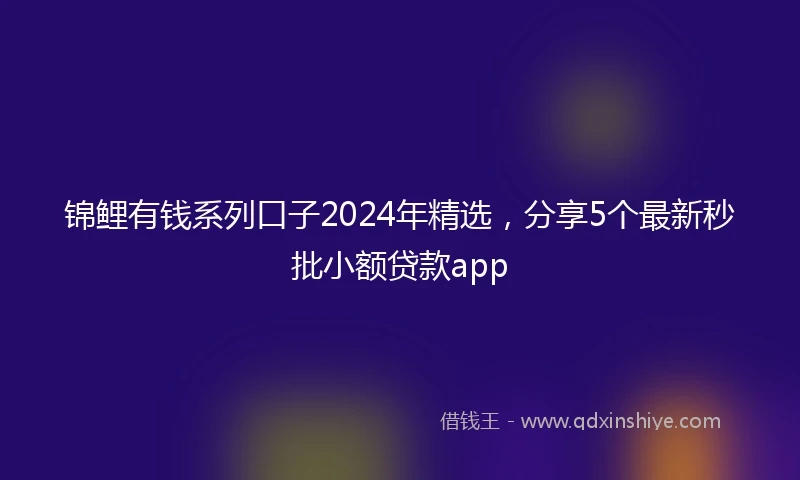 锦鲤有钱系列口子2024年精选，分享5个最新秒批小额贷款app